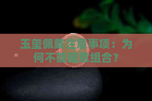 玉玺佩戴注意事项：为何不能随意组合？