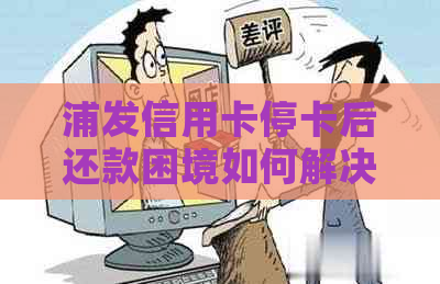 浦发信用卡停卡后还款困境如何解决？多种方法帮助您应对