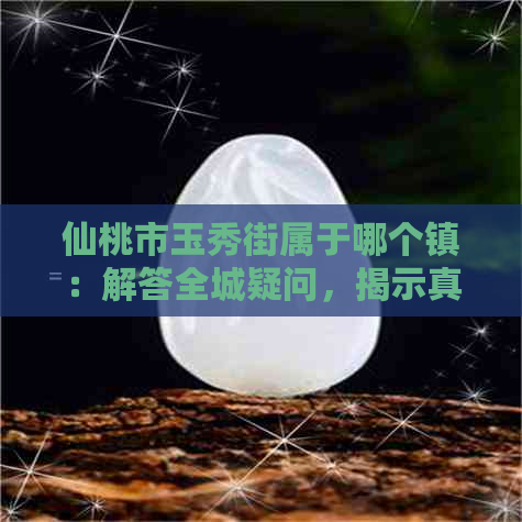 仙桃市玉秀街属于哪个镇：解答全城疑问，揭示真实情况