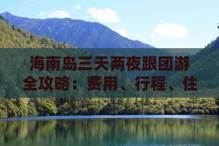 海南岛三天两夜跟团游全攻略：费用、行程、住宿一览无余