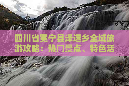 四川省冕宁县泽远乡全域旅游攻略：热门景点、特色活动与周边游推荐