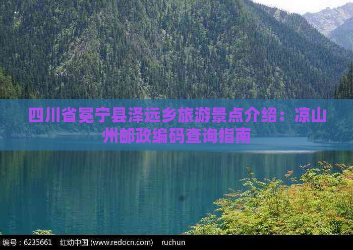 四川省冕宁县泽远乡旅游景点介绍：凉山州邮政编码查询指南