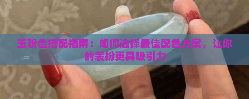 玉粉色搭配指南：如何选择更佳配色方案，让你的装扮更具吸引力