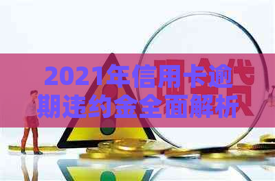 2021年信用卡逾期违约金全面解析：计算方法、影响因素及应对策略一览