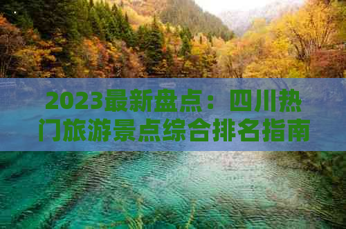 2023最新盘点：四川热门旅游景点综合排名指南——前十名精选推荐