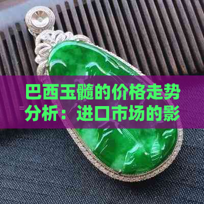 巴西玉髓的价格走势分析：进口市场的影响因素及行业前景展望