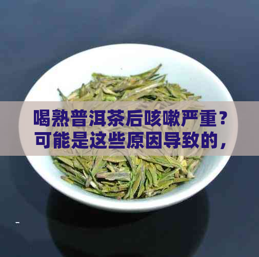 喝熟普洱茶后咳嗽严重？可能是这些原因导致的，如何解决？