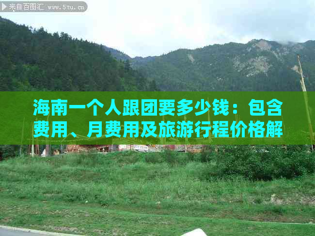 海南一个人跟团要多少钱：包含费用、月费用及旅     程价格解析