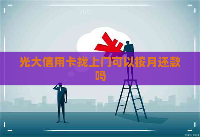 光大信用卡找上门可以按月还款吗