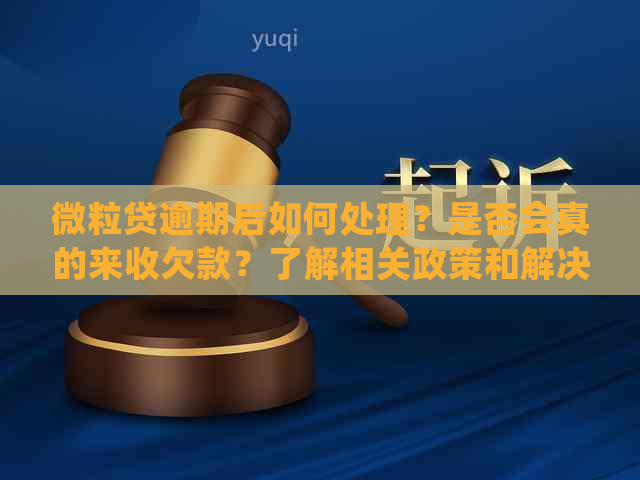 微粒贷逾期后如何处理？是否会真的来收欠款？了解相关政策和解决方案