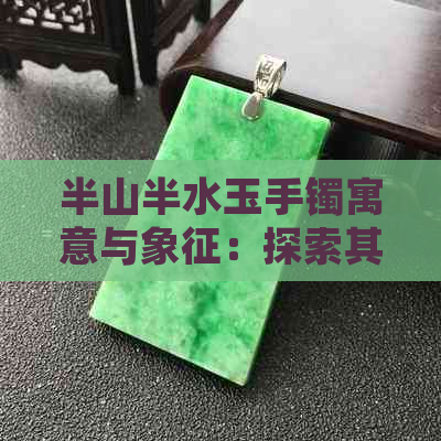 半山半水玉手镯寓意与象征：探索其文化内涵与设计灵感