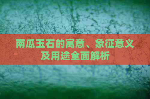 南瓜玉石的寓意、象征意义及用途全面解析