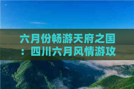 六月份畅游天府之国：四川六月风情游攻略指南