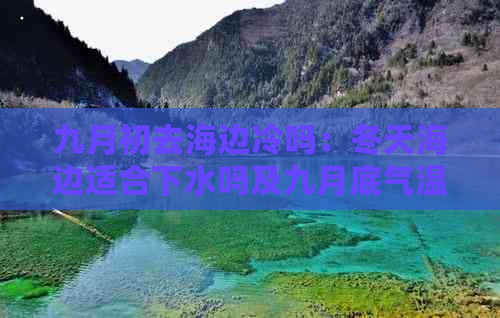 九月初去海边冷吗：冬天海边适合下水吗及九月底气温适宜情况探讨