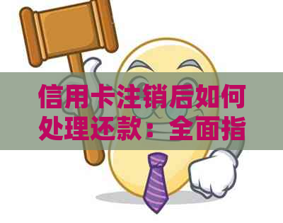 信用卡注销后如何处理还款：全面指南及解决常见问题