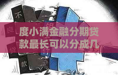 度小满金融分期贷款最长可以分成几期？了解详细信息