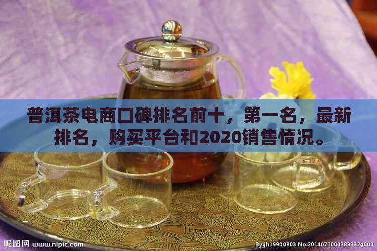 普洱茶电商口碑排名前十，之一名，最新排名，购买平台和2020销售情况。