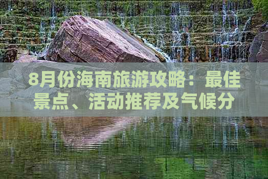 8月份海南旅游攻略：更佳景点、活动推荐及气候分析