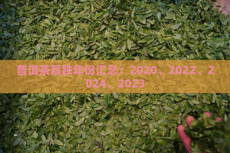 普洱茶暴跌年份汇总：2020、2022、2024、2023