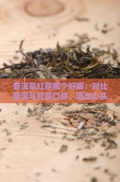 普洱茶红茶哪个好喝：对比普洱与红茶口感，选出心头好！