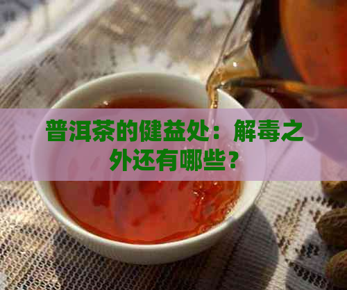 普洱茶的健益处：解之外还有哪些？