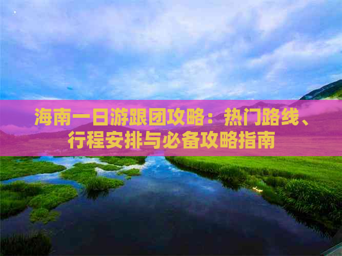 海南一日游跟团攻略：热门路线、行程安排与必备攻略指南