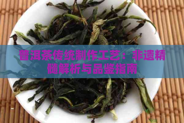 普洱茶传统制作工艺：非遗精髓解析与品鉴指南