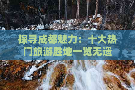 探寻成都魅力：十大热门旅游胜地一览无遗