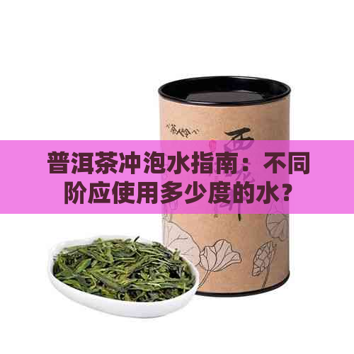 普洱茶冲泡水指南：不同阶应使用多少度的水？