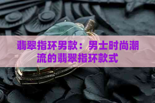 翡翠指环男款：男士时尚潮流的翡翠指环款式