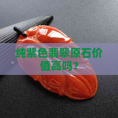 纯紫色翡翠原石价值高吗？