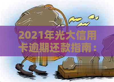 2021年光大信用卡逾期还款指南：如何避免罚息和信用损失？