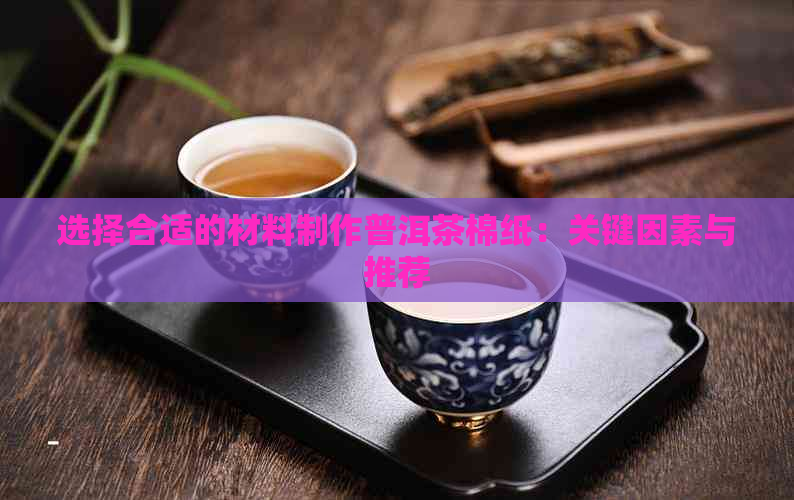 选择合适的材料制作普洱茶棉纸：关键因素与推荐