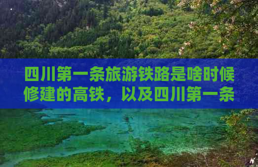 四川之一条旅游铁路是啥时候修建的高铁，以及四川之一条铁路的修建时间