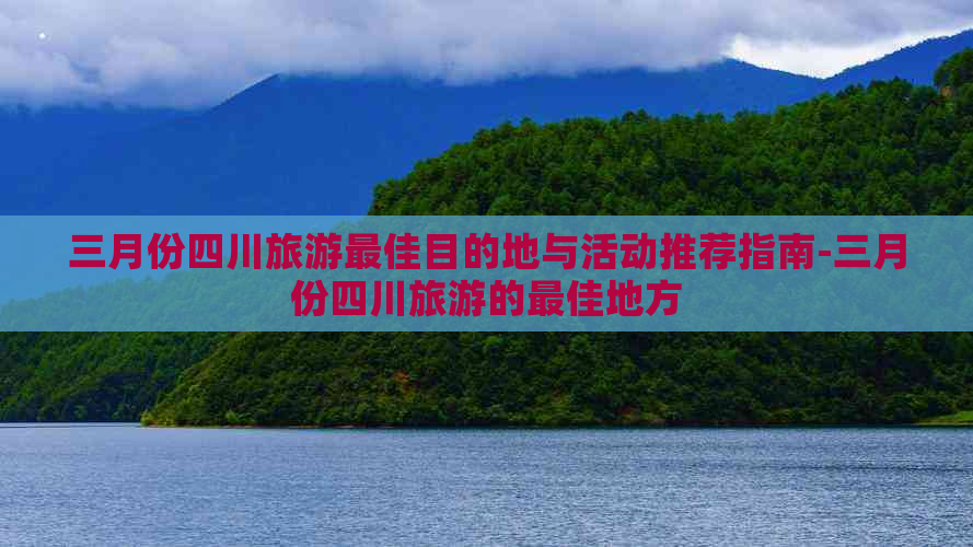 三月份四川旅游更佳目的地与活动推荐指南-三月份四川旅游的更佳地方