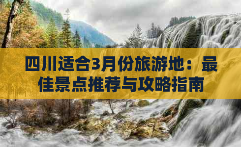 四川适合3月份旅游地：更佳景点推荐与攻略指南