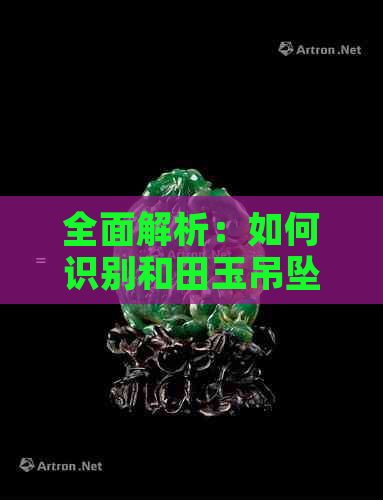 全面解析：如何识别和田玉吊坠的真伪？从材质、工艺到市场套路一网打尽！