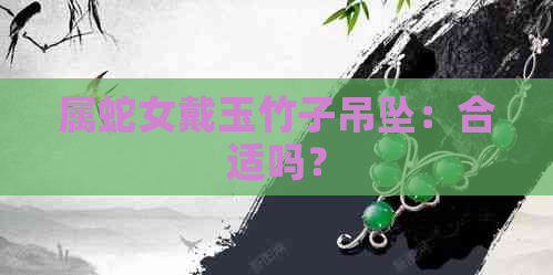 属蛇女戴玉竹子吊坠：合适吗？