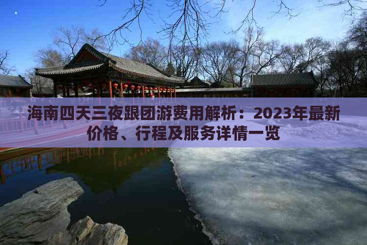 海南四天三夜跟团游费用解析：2023年最新价格、行程及服务详情一览