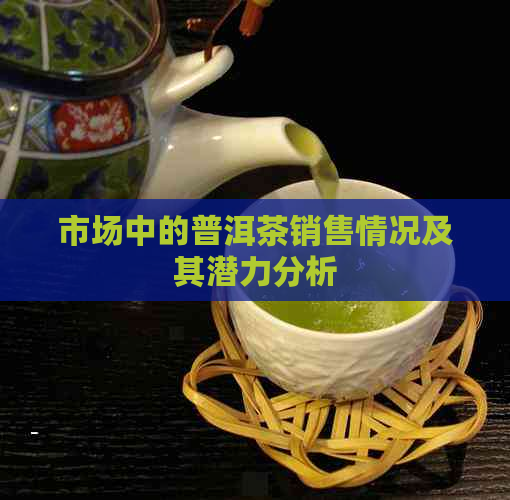 市场中的普洱茶销售情况及其潜力分析