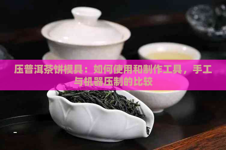 压普洱茶饼模具：如何使用和制作工具，手工与机器压制的比较