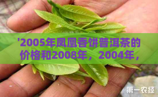 '2005年凤凰香饼普洱茶的价格和2008年，2004年，704克装的'