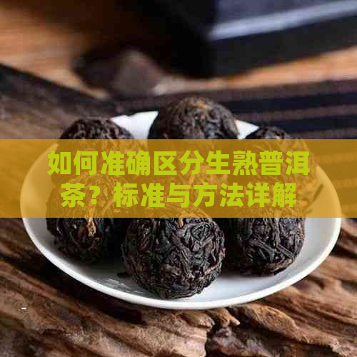 如何准确区分生熟普洱茶？标准与方法详解