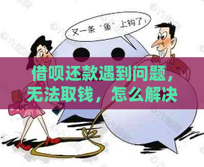 借呗还款遇到问题，无法取钱，怎么解决？