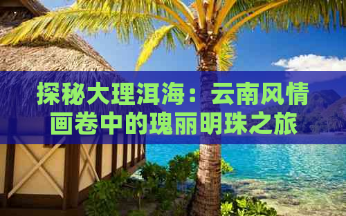 探秘大理洱海：云南风情画卷中的瑰丽明珠之旅