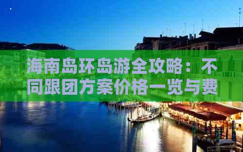 海南岛环岛游全攻略：不同跟团方案价格一览与费用解析