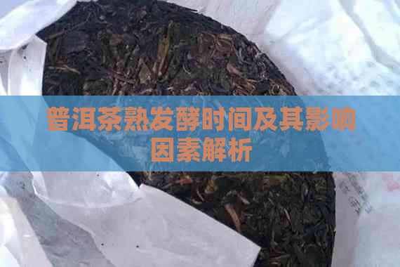 普洱茶熟发酵时间及其影响因素解析