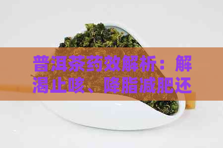 普洱茶药效解析：解渴止咳、降脂减肥还是助消化？一文全面了解