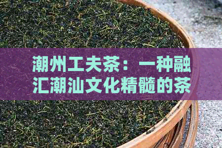 潮州工夫茶：一种融汇潮汕文化精髓的茶艺传承