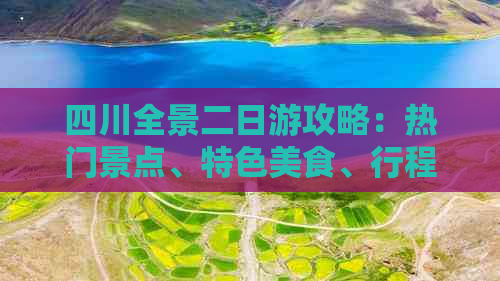 四川全景二日游攻略：热门景点、特色美食、行程规划一站式指南